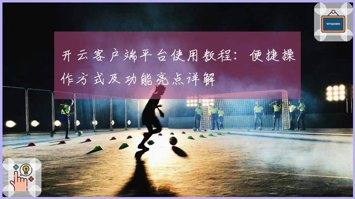 开云客户端平台使用教程：便捷操作方式及功能亮点详解