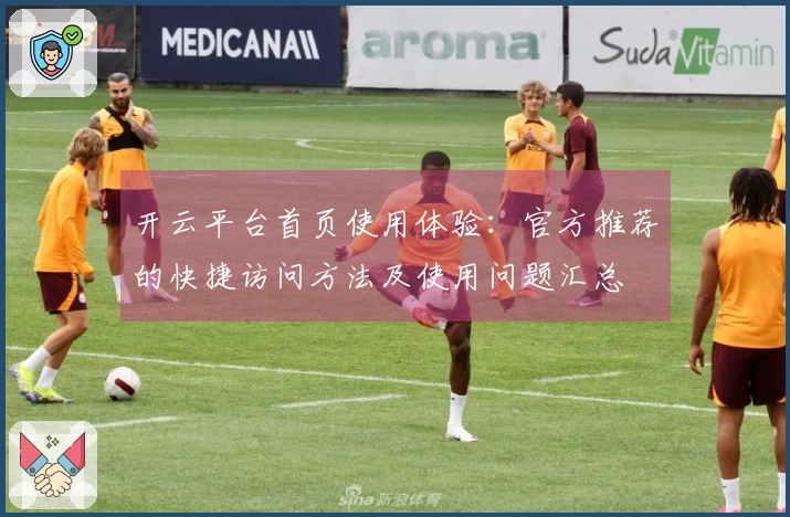 开云平台首页使用体验：官方推荐的快捷访问方法及使用问题汇总