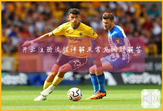 开云注册流程详解及常见问题解答