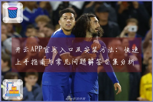 开云APP官方入口及安装方法：快速上手指南与常见问题解答合集分析
