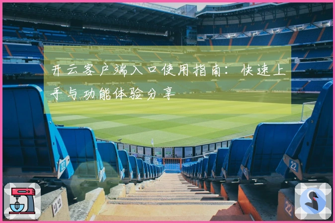 开云客户端入口使用指南：快速上手与功能体验分享