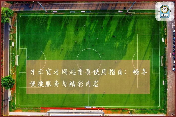 开云官方网站首页使用指南：畅享便捷服务与精彩内容