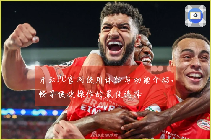 开云PC官网使用体验与功能介绍，畅享便捷操作的最佳选择