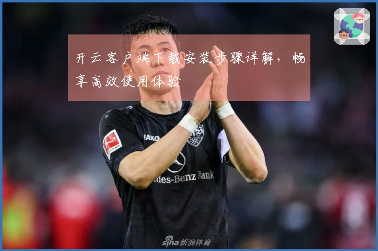 开云客户端下载安装步骤详解，畅享高效使用体验