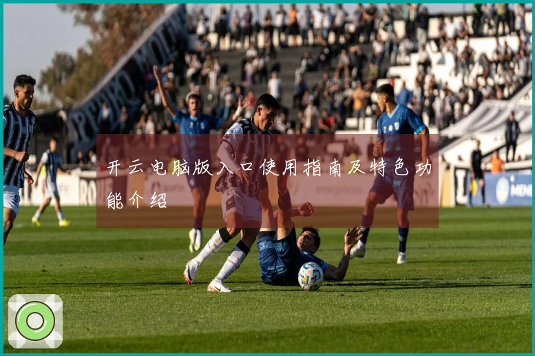 开云电脑版入口使用指南及特色功能介绍