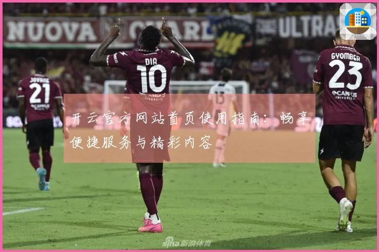 开云官方网站首页使用指南：畅享便捷服务与精彩内容