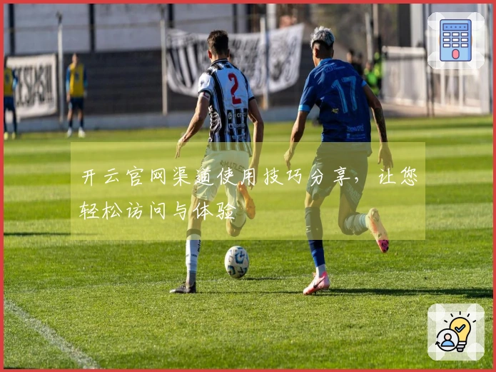 开云官网渠道使用技巧分享，让您轻松访问与体验