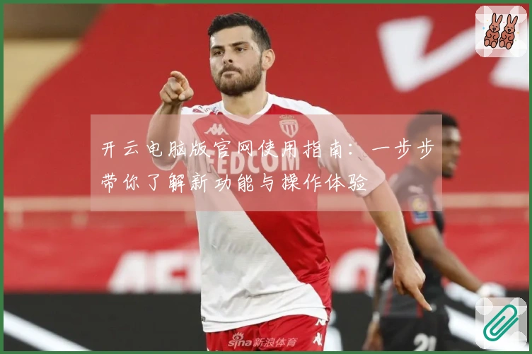 开云电脑版官网使用指南：一步步带你了解新功能与操作体验
