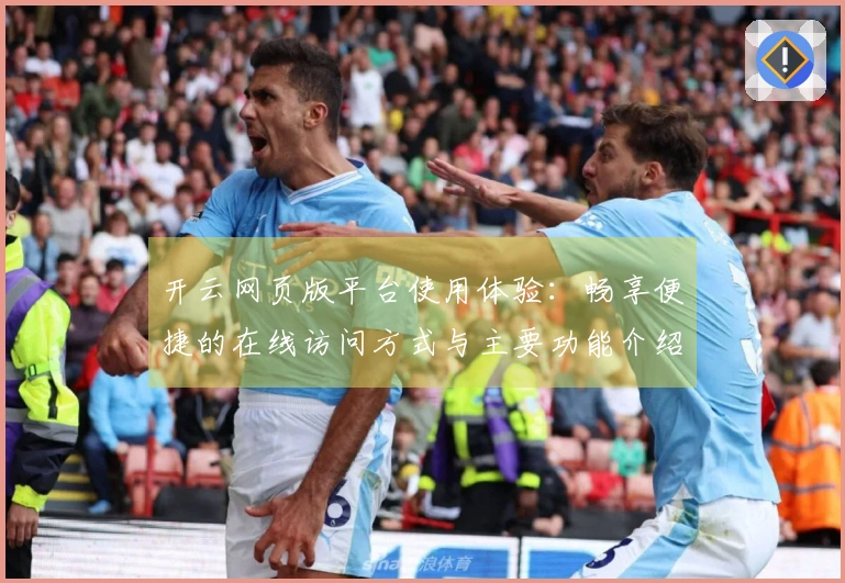 开云网页版平台使用体验：畅享便捷的在线访问方式与主要功能介绍