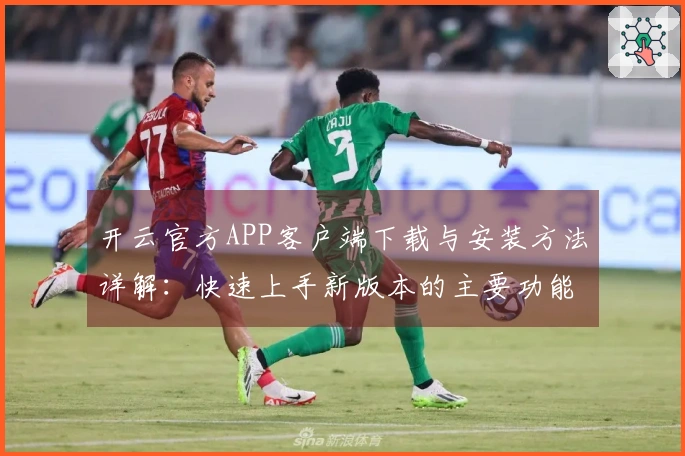 开云官方APP客户端下载与安装方法详解：快速上手新版本的主要功能与优势体验