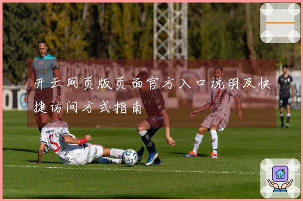开云网页版页面官方入口说明及快捷访问方式指南