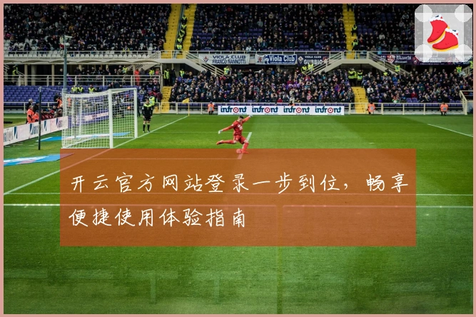 开云官方网站登录一步到位，畅享便捷使用体验指南