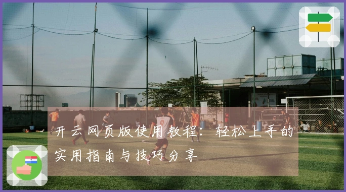 开云网页版使用教程：轻松上手的实用指南与技巧分享