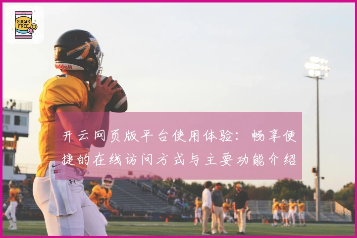 开云网页版平台使用体验:畅享便捷的在线访问方式与主要功能介绍