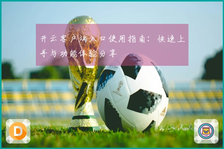 开云客户端入口使用指南：快速上手与功能体验分享