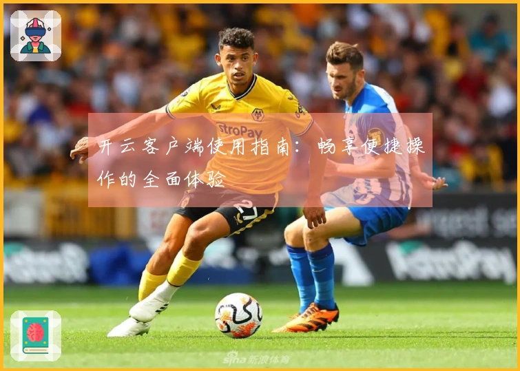 开云客户端使用指南：畅享便捷操作的全面体验